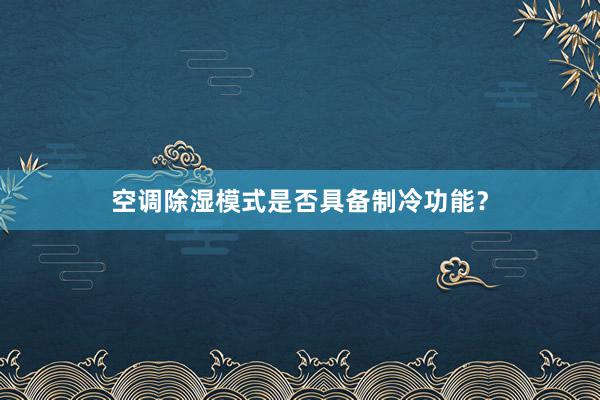 空调除湿模式是否具备制冷功能？