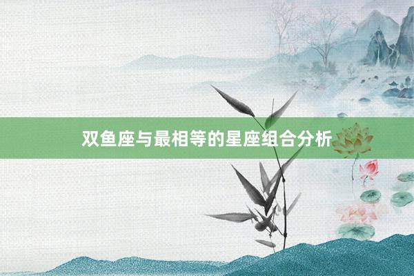 双鱼座与最相等的星座组合分析